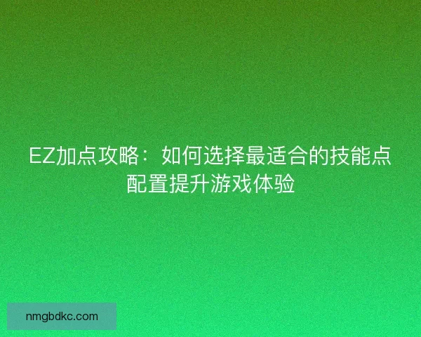 EZ加点攻略：如何选择最适合的技能点配置提升游戏体验